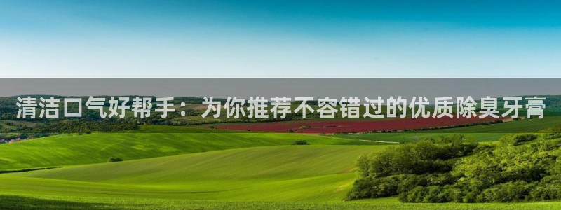 尊龙凯时平台有没有不到账的：清洁口气好帮手：为你推荐不容