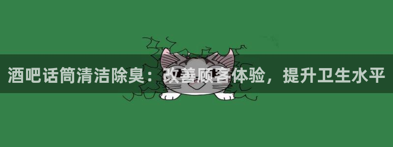 尊龙人生就是博一下阿扎尔：酒吧话筒清洁除臭：改善顾客体验