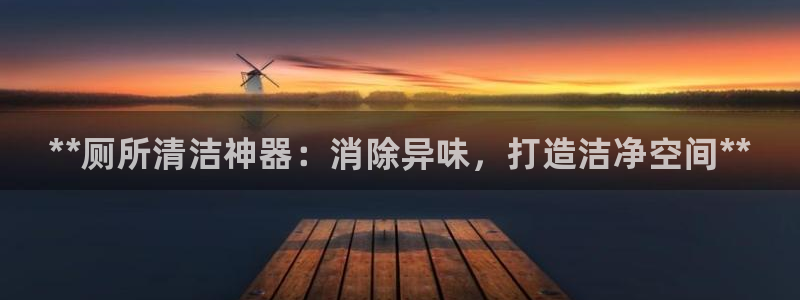 尊龙凯时平台不给出款怎么办：**厕所清洁神器：消除异味，